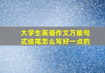 大学生英语作文万能句式结尾怎么写好一点的