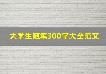 大学生随笔300字大全范文