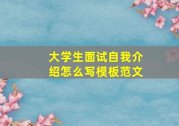 大学生面试自我介绍怎么写模板范文