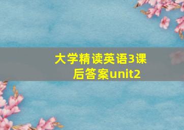 大学精读英语3课后答案unit2