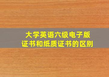 大学英语六级电子版证书和纸质证书的区别