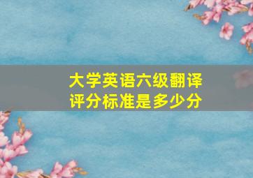 大学英语六级翻译评分标准是多少分