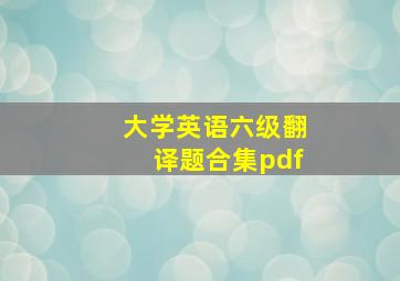 大学英语六级翻译题合集pdf