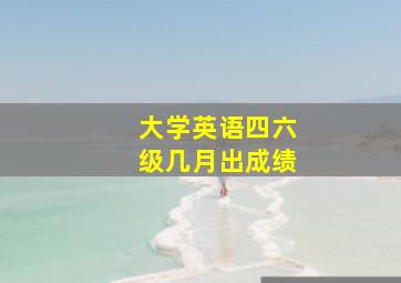 大学英语四六级几月出成绩