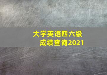 大学英语四六级成绩查询2021