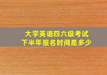 大学英语四六级考试下半年报名时间是多少