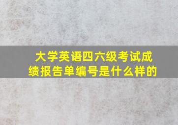 大学英语四六级考试成绩报告单编号是什么样的