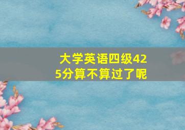 大学英语四级425分算不算过了呢