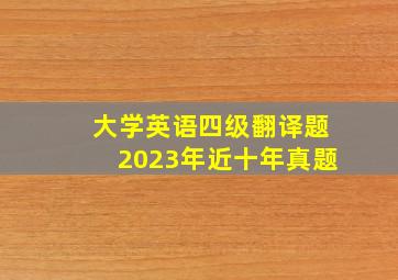 大学英语四级翻译题2023年近十年真题