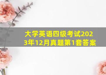 大学英语四级考试2023年12月真题第1套答案