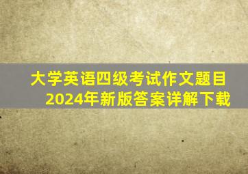 大学英语四级考试作文题目2024年新版答案详解下载