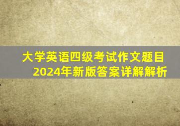 大学英语四级考试作文题目2024年新版答案详解解析