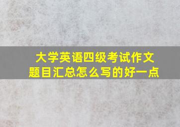 大学英语四级考试作文题目汇总怎么写的好一点