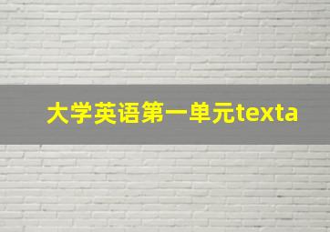 大学英语第一单元texta