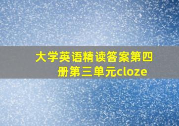 大学英语精读答案第四册第三单元cloze