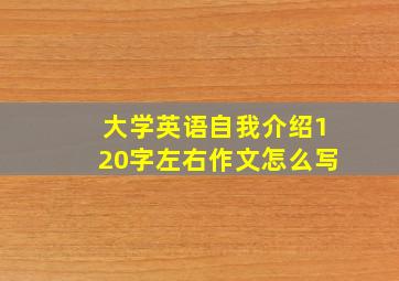 大学英语自我介绍120字左右作文怎么写