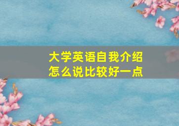 大学英语自我介绍怎么说比较好一点