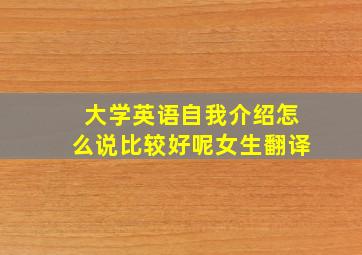 大学英语自我介绍怎么说比较好呢女生翻译