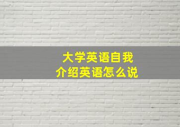 大学英语自我介绍英语怎么说