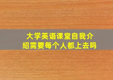 大学英语课堂自我介绍需要每个人都上去吗