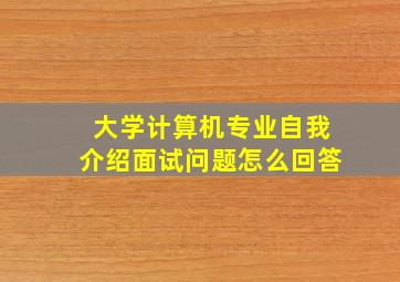 大学计算机专业自我介绍面试问题怎么回答