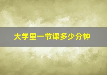 大学里一节课多少分钟