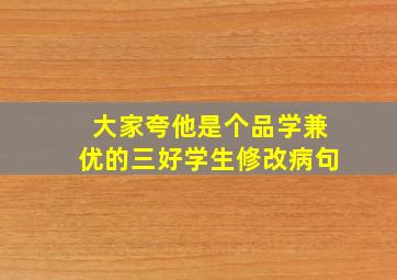 大家夸他是个品学兼优的三好学生修改病句