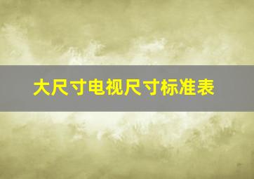 大尺寸电视尺寸标准表