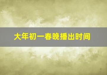 大年初一春晚播出时间