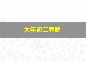 大年初二春晚