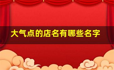 大气点的店名有哪些名字