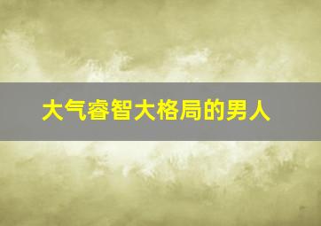 大气睿智大格局的男人