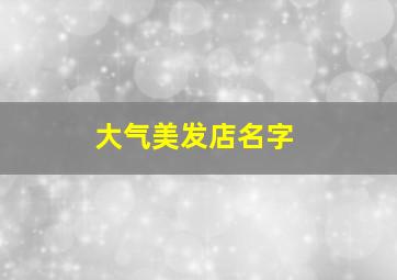 大气美发店名字