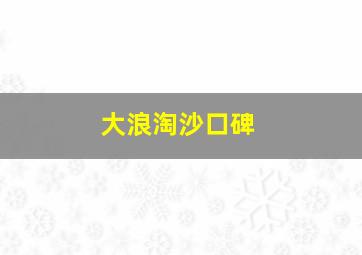 大浪淘沙口碑