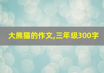 大熊猫的作文,三年级300字