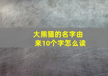 大熊猫的名字由来10个字怎么读