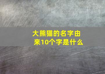 大熊猫的名字由来10个字是什么