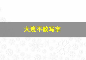 大班不教写字