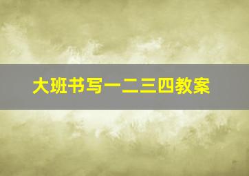 大班书写一二三四教案