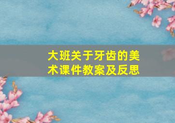 大班关于牙齿的美术课件教案及反思