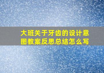 大班关于牙齿的设计意图教案反思总结怎么写