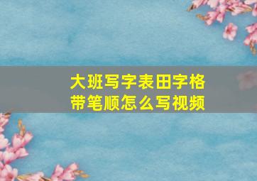 大班写字表田字格带笔顺怎么写视频