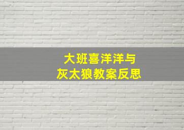 大班喜洋洋与灰太狼教案反思