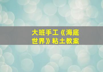 大班手工《海底世界》粘土教案