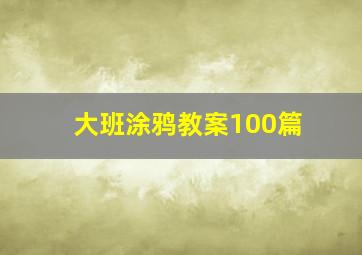 大班涂鸦教案100篇