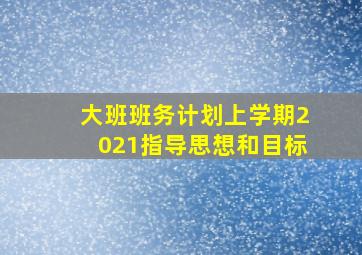 大班班务计划上学期2021指导思想和目标