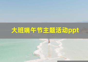 大班端午节主题活动ppt