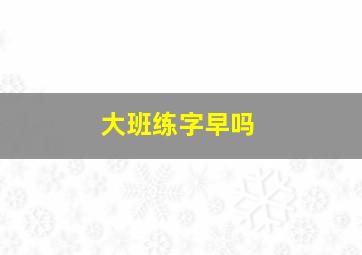 大班练字早吗