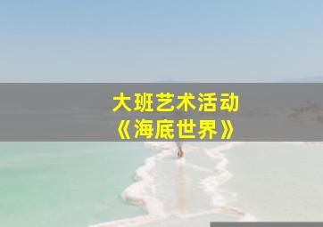 大班艺术活动《海底世界》