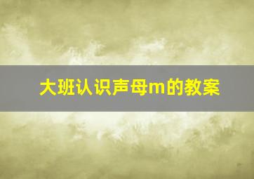 大班认识声母m的教案